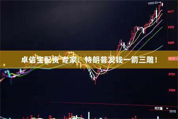 卓信宝配资 专家：特朗普发钱一箭三雕！