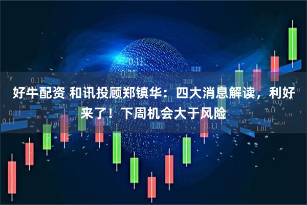 好牛配资 和讯投顾郑镇华：四大消息解读，利好来了！下周机会大于风险