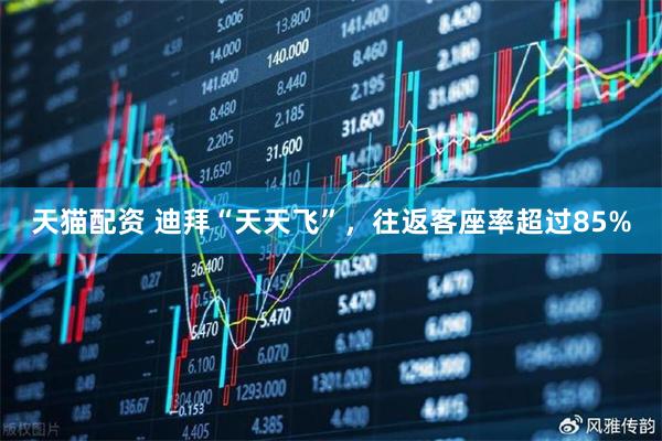 天猫配资 迪拜“天天飞”，往返客座率超过85%