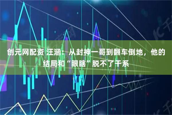 创元网配资 汪涵：从封神一哥到翻车倒地，他的结局和“眼瞎”脱不了干系