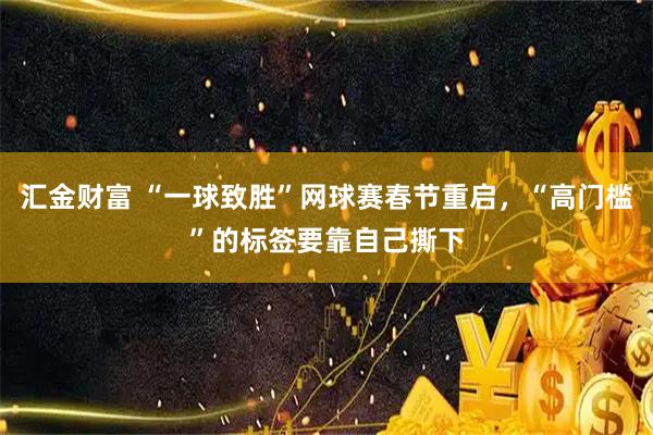 汇金财富 “一球致胜”网球赛春节重启，“高门槛”的标签要靠自己撕下