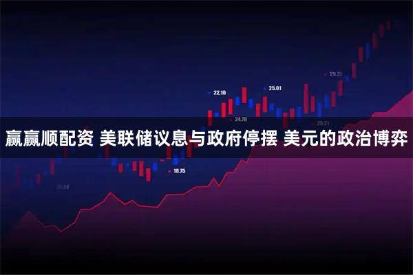 赢赢顺配资 美联储议息与政府停摆 美元的政治博弈