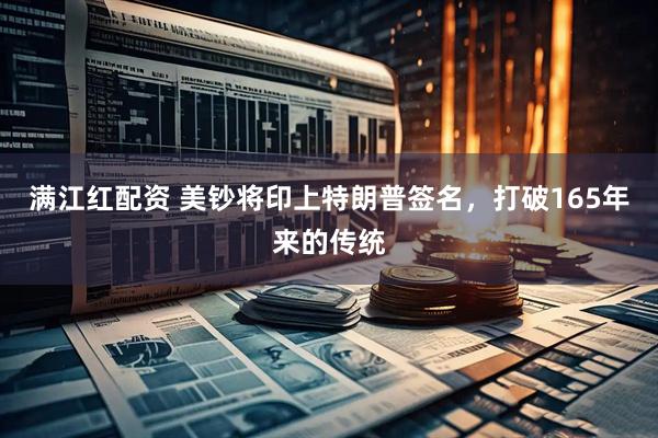 满江红配资 美钞将印上特朗普签名，打破165年来的传统