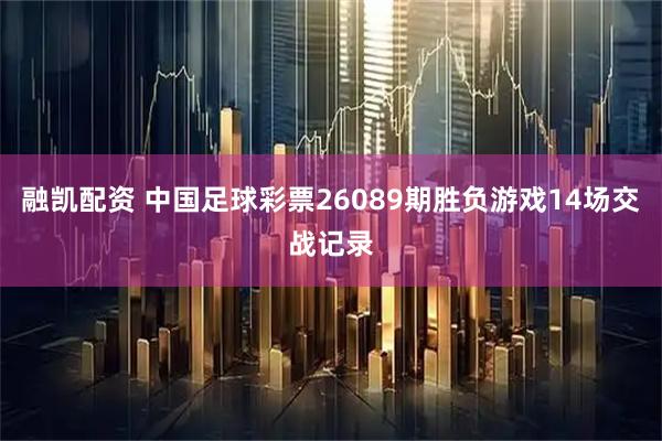 融凯配资 中国足球彩票26089期胜负游戏14场交战记录